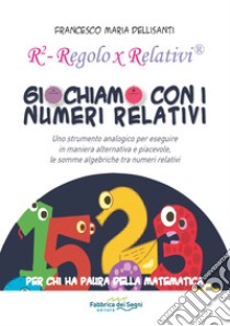 Giochiamo con i numeri relativi. R² regolo x relativi libro di Dellisanti Francesco Maria