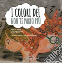 I colori del non ti parlo più. Ediz. illustrata libro di Cuneo Elisa Augusta; Gombardella Alba; Zunino Grazia