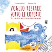 Voglio restare sotto le coperte. Per parlare di malattia insieme ai bambini. Ediz. illustrata libro di Caia Giovanna