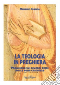 La teologia in preghiera. Preghiere sui diversi temi della fede cristiana libro di Pessina Maurizio