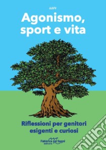 Agonismo, sport e vita. Riflessioni per genitori esigenti e curiosi. Nuova ediz. libro di Battagliarin G. O. (cur.)