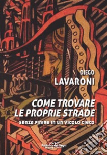 Come trovale le proprie strade. Senza finire in un vicolo cieco libro di Lavaroni Diego