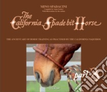 The California Spade bit horse. Ediz. illustrata. Vol. 3: The ancient art of horse training as practised by the California Vaqueros libro di Spadacini Mino; Scolari A. (cur.)