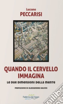 Quando il cervello immagina. Le due dimensioni della mente. Nuova ediz. libro di Peccarisi Luciano