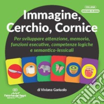 Immagine, cerchio, cornice. Per sviluppare attenzione, memoria, funzioni esecutive, competenze logiche e semantico-lessicali libro di Gariuolo Viviana