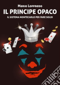 Il principe opaco. Il sistema Montecarlo per fare soldi. Ediz. speciale libro di Loffredo Mario