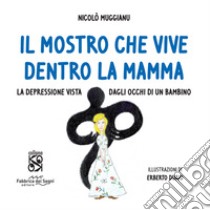 Il mostro che vive dentro la mamma. La depressione vista dagli occhi di un bambino. Ediz. a colori libro di Muggianu Nicolò