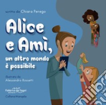 Alice e Amì, un altro mondo è possibile. Ediz. illustrata libro di Perego Chiara