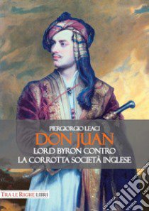 Don Juan. Lord Byron contro la corrotta società inglese libro di Leaci Piergiorgio