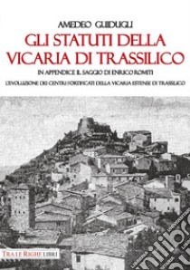 Gli Statuti della Vicaria di Trassilico. In appendice il saggio di Enrico Romiti. L'evoluzione dei centri fortificati della Vicaria estense di Trassilico libro di Guidugli Amedeo