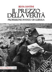 Il prezzo della verità. Professione inviato di guerra libro di Santini Silvia