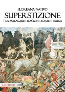 Superstizione. Tra malasorte, ragione, sorte e paura libro di Nativo Floreana