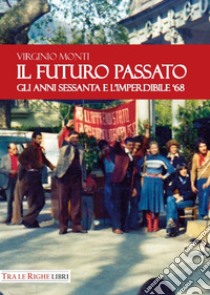 Il Futuro Passato. Gli anni Sessanta e l'imperdibile '68 libro di Monti Virginio