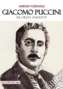 Giacomo Puccini. Ricordi e aneddoti libro di Guidugli Amedeo