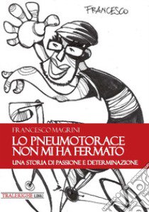 Lo pneumotorace non mi ha fermato. Una storia di passione e determinazione libro di Magrini Francesco