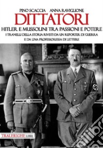 Dittatori. Hitler e Mussolini tra passioni e potere. I tranelli della storia rivisti da un reporter di guerra e da una professoressa di lettere libro di Scaccia Pino; Raviglione Anna