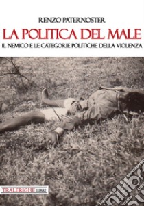 La politica del male. Il nemico e le categorie politiche della violenza libro di Paternoster Renzo