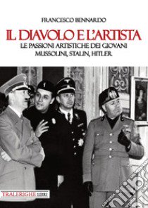 Il diavolo e l'artista. Le passioni artistiche dei giovani Mussolini, Stalin, Hitler libro di Bennardo Francesco