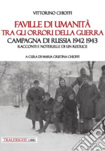 Faville di umanità tra gli orrori della guerra. Campagna di Russia 1942 1943. Racconti e noterelle di un reduce libro di Chioffi Vittorino; Chioffi M. C. (cur.)