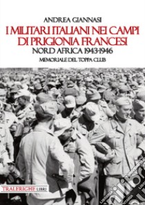 I militari italiani nei campi di prigionia francesi Nord Africa 1943-1946. Memoriale del Toppa club libro di Giannasi Andrea