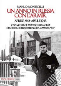 Un anno in Russia con l'Armir. Aprile 1942-Aprile 1943. Cap. Med. Prof. Monticelli Manlio direttore dell'ospedale da campo n° 837 libro di Monticelli Manlio