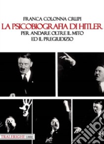 La psicobiografia di Hitler. Per andare oltre il mito ed il pregiudizio libro di Colonna Crupi Franca