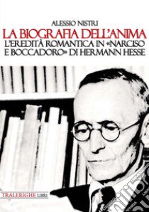 La biografia dell'anima. L'eredità romantica in «Narciso e Boccadoro» di Hermann Hesse libro di Nistri Alessio