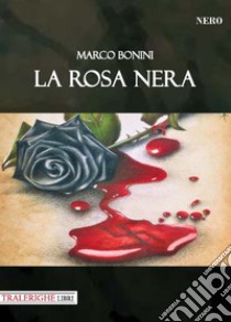 La rosa nera libro di Bonini Marco