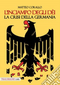 L'inciampo degli dèi. La crisi della Germania libro di Corallo Matteo