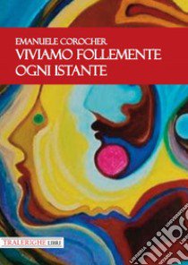 Viviamo follemente ogni istante libro di Corocher Emanuele