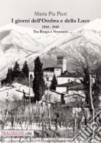 I giorni dell'Ombra e della Luce. 1944-1945. Tra Barga e Nozzano libro di Pieri Maria Pia