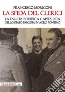 La sfida del Clerici. La fallita bonifica capitalista dello stato fascista in Agro Pontino libro di Moriconi Francesco