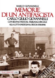 Memorie di un antifascista. Carlo Giulio Giovannelli. Con Silvano Fedi dal Tribunale Speciale alla lotta partigiana. Pistoia 1936-1946 libro di Giovannelli Marco