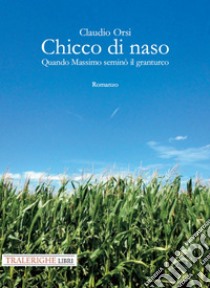 Chicco di naso. Quando Massimo seminò il granturco libro di Orsi Claudio