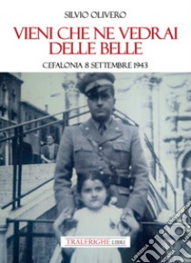 Vieni che ne vedrai delle belle. Cefalonia 8 settembre 1943 libro di Olivero Silvio