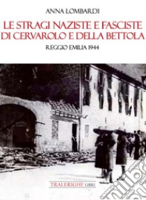 Le stragi naziste e fasciste di Cervarolo e della Bettola. Reggio Emilia 1944 libro di Lombardi Anna