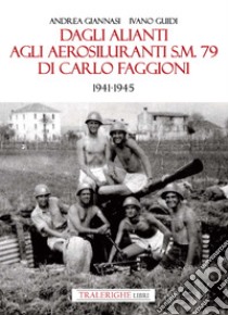 Dagli alianti agli aerosiluranti S.M. 79 di Carlo Faggioni 1941-1945 libro di Giannasi Andrea; Guidi Ivano