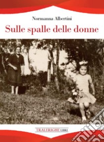 Sulle spalle delle donne libro di Albertini Normanna