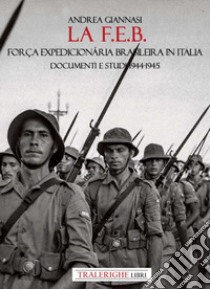 La F.E.B. Força Expedicionária Brasileira. Documenti e studi 1944-1945 libro di Giannasi Andrea