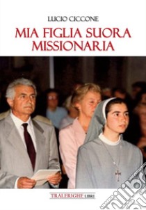 Mia figlia suora missionaria libro di Ciccone Lucio