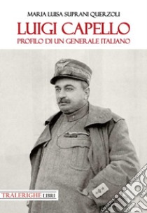 Luigi Capello. Profilo di un generale italiano libro di Suprani Querzoli Maria Luisa