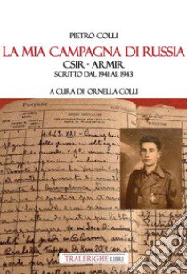 La mia campagna di Russia. CSIR - ARMIR Scritto dal 1941-1943 libro di Colli Pietro; Colli O. (cur.)