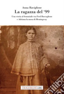 La ragazza del '99. Una storia al femminile tra Fred Buscaglione e Adriana la musa di Hemingway libro di Raviglione Anna