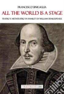 All the world is a stage. Teatro e metateatro in Hamlet di W. Shakespeare libro di Sinigaglia Francesco