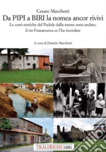 Da Pipi a Biri la nomea ancor rivivi. Le corti storiche del Padule dalla mente sono andate, il rio Fossanuova ce l'ha ricordate libro di Marchetti Cesare; Marchetti D. (cur.)