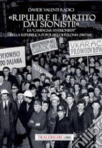 «Ripulire il partito dai sionisti!». La «campagna antisionista» nella Repubblica Popolare di Polonia (1967-68) libro di Valenti Radici Davide