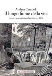 Il lungo fiume della vita. Genti e comunità garfagnine nel 1700 libro di Campoli Andrea