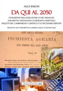 Da qui al 2050. Evoluzione dell'agricoltura e del paesaggio agrario in Garfagnana (e Lunigiana orientale) nell'età del cambiamento climatico e le necessarie risposte. Progetto ANCI «Fermenti in Comune. Largo ai giovani» 2022 libro di Baroni Alice