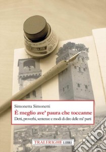 È meglio ave' paura che toccanne. Detti, proverbi, sentenze e modi di dire delle mi' parti libro di Simonetti Simonetta