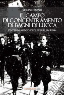 Il campo di concentramento di Bagni di Lucca. L'internamento degli ebrei 1943-1944 libro di Monti Virginio